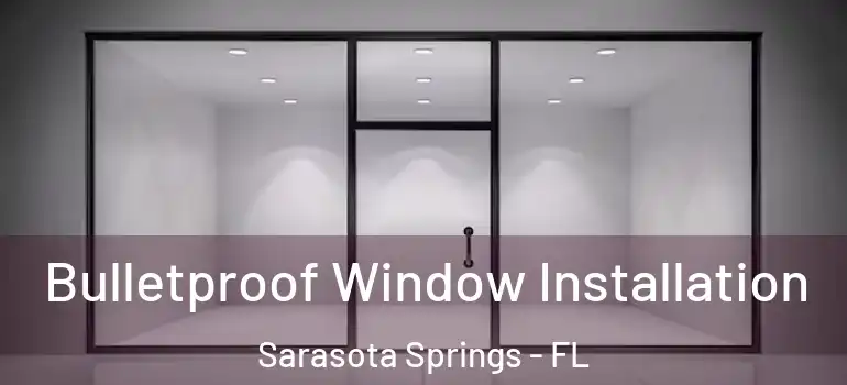  Bulletproof Window Installation Sarasota Springs - FL